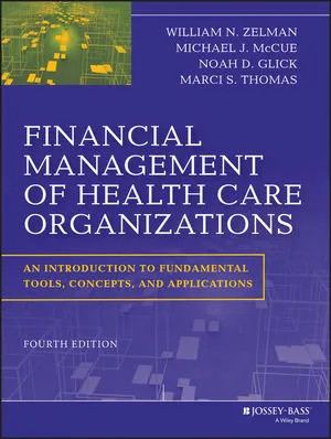 Financial Management of Health Care Organizations: William N. Zelman, Michael J. McCue, Noah D. Glick, Marci S. Thomas
